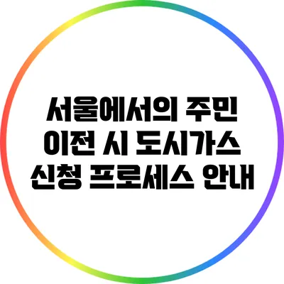 서울에서의 주민 이전 시 도시가스 신청 프로세스 안내