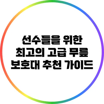 선수들을 위한 최고의 고급 무릎 보호대 추천 가이드