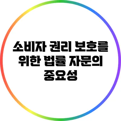 소비자 권리 보호를 위한 법률 자문의 중요성