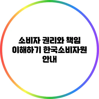 소비자 권리와 책임 이해하기: 한국소비자원 안내