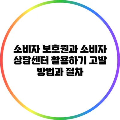 소비자 보호원과 소비자 상담센터 활용하기: 고발 방법과 절차