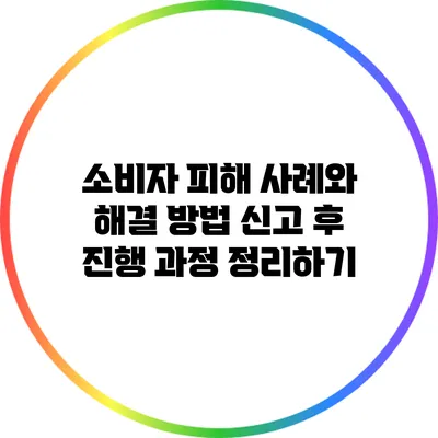 소비자 피해 사례와 해결 방법: 신고 후 진행 과정 정리하기