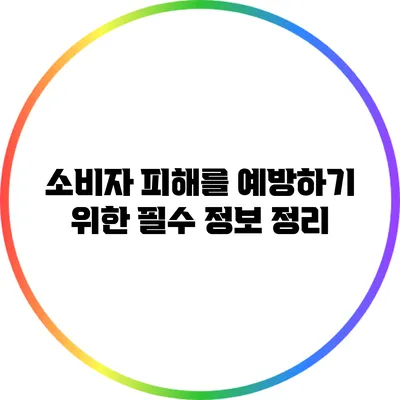 소비자 피해를 예방하기 위한 필수 정보 정리