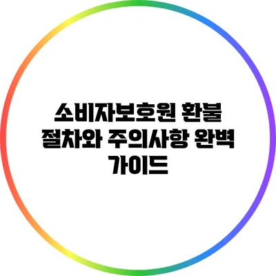 소비자보호원 환불 절차와 주의사항 완벽 가이드