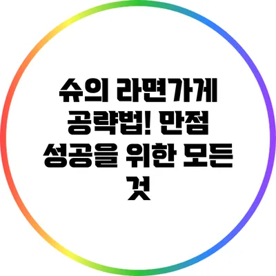슈의 라면가게 공략법! 만점 성공을 위한 모든 것