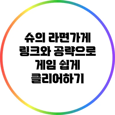 슈의 라면가게 링크와 공략으로 게임 쉽게 클리어하기