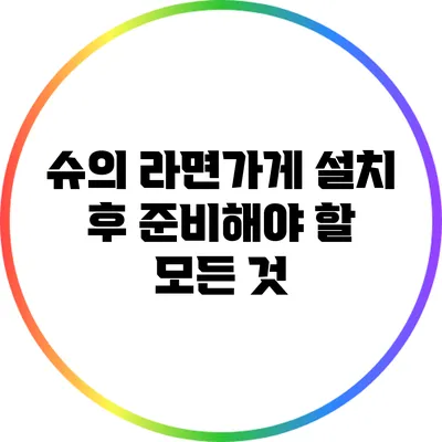 슈의 라면가게 설치 후 준비해야 할 모든 것