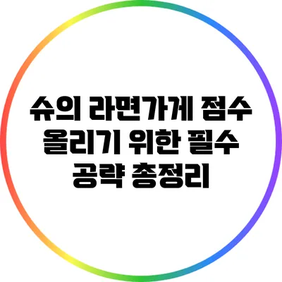슈의 라면가게 점수 올리기 위한 필수 공략 총정리