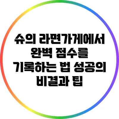 슈의 라면가게에서 완벽 점수를 기록하는 법: 성공의 비결과 팁
