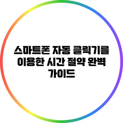 스마트폰 자동 클릭기를 이용한 시간 절약 완벽 가이드