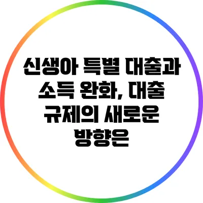 신생아 특별 대출과 소득 완화, 대출 규제의 새로운 방향은?