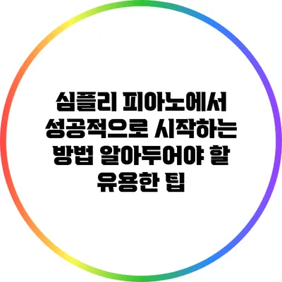 심플리 피아노에서 성공적으로 시작하는 방법: 알아두어야 할 유용한 팁