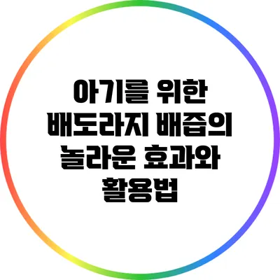 아기를 위한 배도라지 배즙의 놀라운 효과와 활용법
