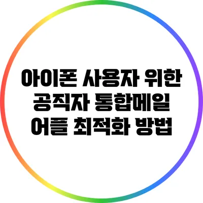 아이폰 사용자 위한 공직자 통합메일 어플 최적화 방법