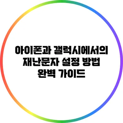 아이폰과 갤럭시에서의 재난문자 설정 방법 완벽 가이드