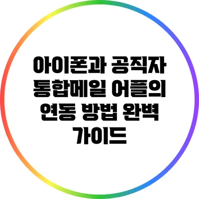 아이폰과 공직자 통합메일 어플의 연동 방법 완벽 가이드