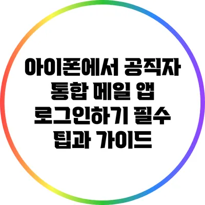 아이폰에서 공직자 통합 메일 앱 로그인하기: 필수 팁과 가이드