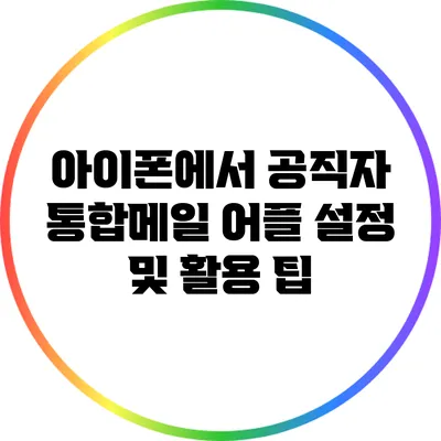 아이폰에서 공직자 통합메일 어플 설정 및 활용 팁