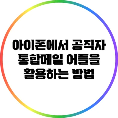 아이폰에서 공직자 통합메일 어플을 활용하는 방법