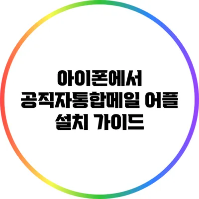아이폰에서 공직자통합메일 어플 설치 가이드