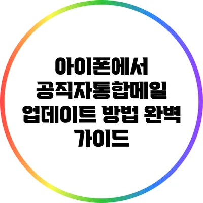 아이폰에서 공직자통합메일 업데이트 방법 완벽 가이드