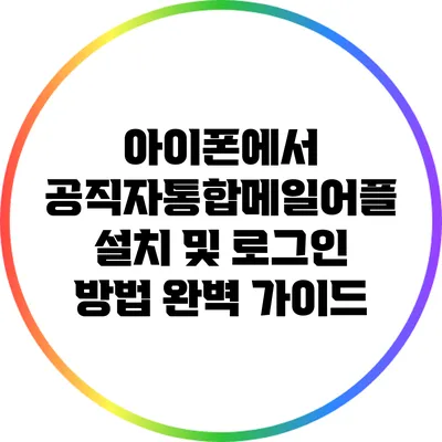 아이폰에서 공직자통합메일어플 설치 및 로그인 방법 완벽 가이드
