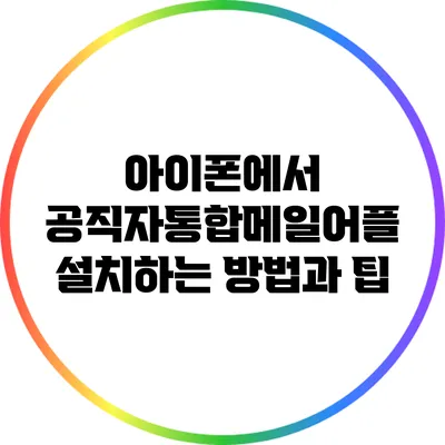 아이폰에서 공직자통합메일어플 설치하는 방법과 팁