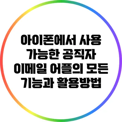 아이폰에서 사용 가능한 공직자 이메일 어플의 모든 기능과 활용방법