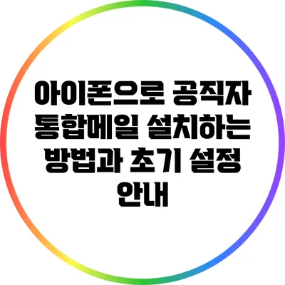 아이폰으로 공직자 통합메일 설치하는 방법과 초기 설정 안내