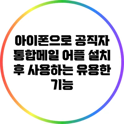 아이폰으로 공직자 통합메일 어플 설치 후 사용하는 유용한 기능