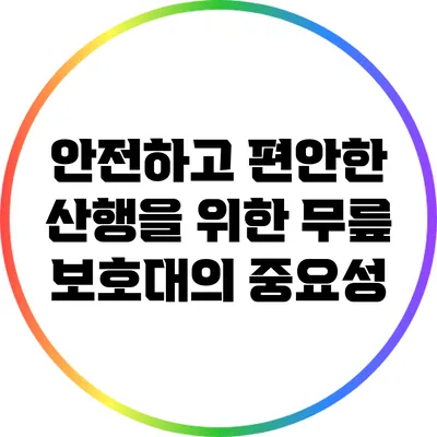 안전하고 편안한 산행을 위한 무릎 보호대의 중요성