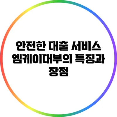 안전한 대출 서비스: 엠케이대부의 특징과 장점