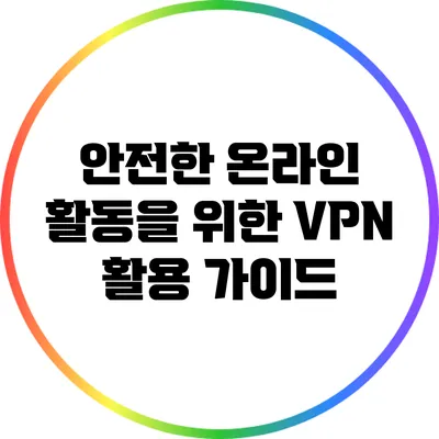 안전한 온라인 활동을 위한 VPN 활용 가이드