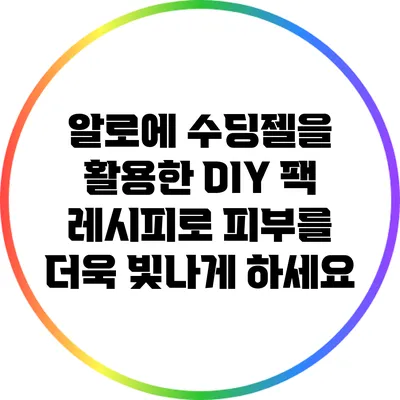 알로에 수딩젤을 활용한 DIY 팩 레시피로 피부를 더욱 빛나게 하세요