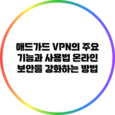 애드가드 VPN의 주요 기능과 사용법: 온라인 보안을 강화하는 방법