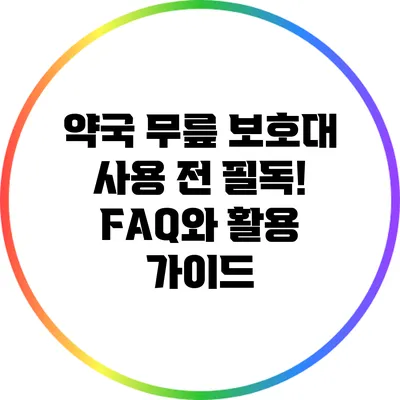 약국 무릎 보호대 사용 전 필독! FAQ와 활용 가이드
