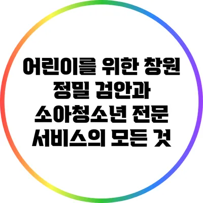 어린이를 위한 창원 정밀 검안과 소아청소년 전문 서비스의 모든 것