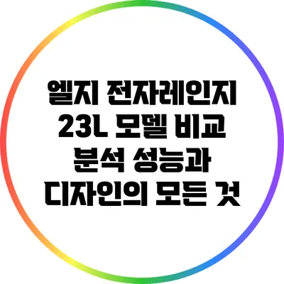 엘지 전자레인지 23L 모델 비교 분석: 성능과 디자인의 모든 것