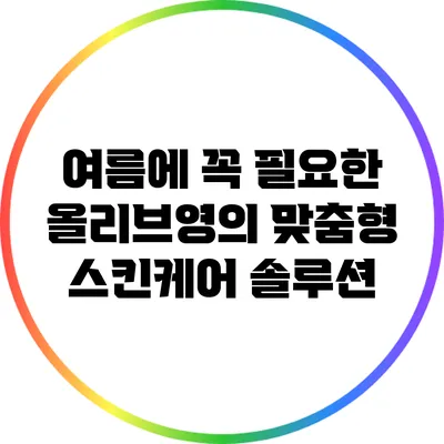 여름에 꼭 필요한 올리브영의 맞춤형 스킨케어 솔루션