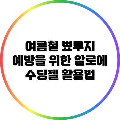 여름철 뾰루지 예방을 위한 알로에 수딩젤 활용법