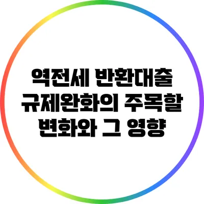 역전세 반환대출 규제완화의 주목할 변화와 그 영향