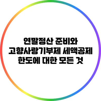 연말정산 준비와 고향사랑기부제: 세액공제 한도에 대한 모든 것