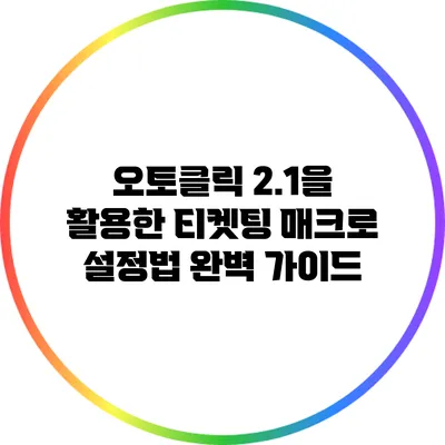 오토클릭 2.1을 활용한 티켓팅 매크로 설정법 완벽 가이드