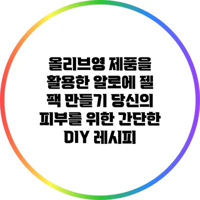 올리브영 제품을 활용한 알로에 젤 팩 만들기: 당신의 피부를 위한 간단한 DIY 레시피