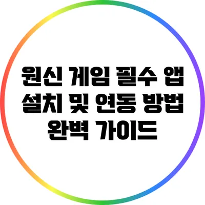 원신 게임 필수 앱 설치 및 연동 방법 완벽 가이드