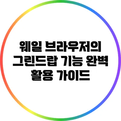 웨일 브라우저의 그린드랍 기능 완벽 활용 가이드