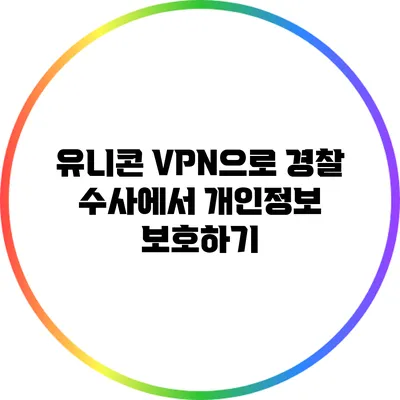 유니콘 VPN으로 경찰 수사에서 개인정보 보호하기