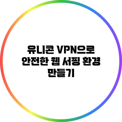 유니콘 VPN으로 안전한 웹 서핑 환경 만들기