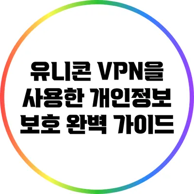 유니콘 VPN을 사용한 개인정보 보호 완벽 가이드
