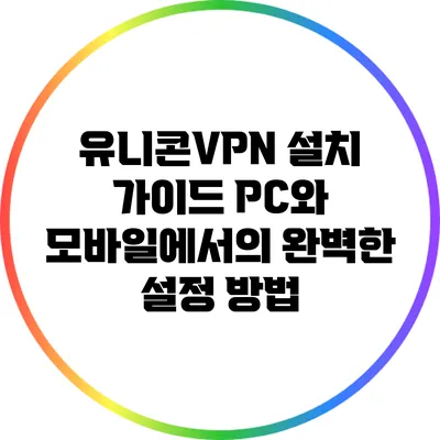 유니콘VPN 설치 가이드: PC와 모바일에서의 완벽한 설정 방법